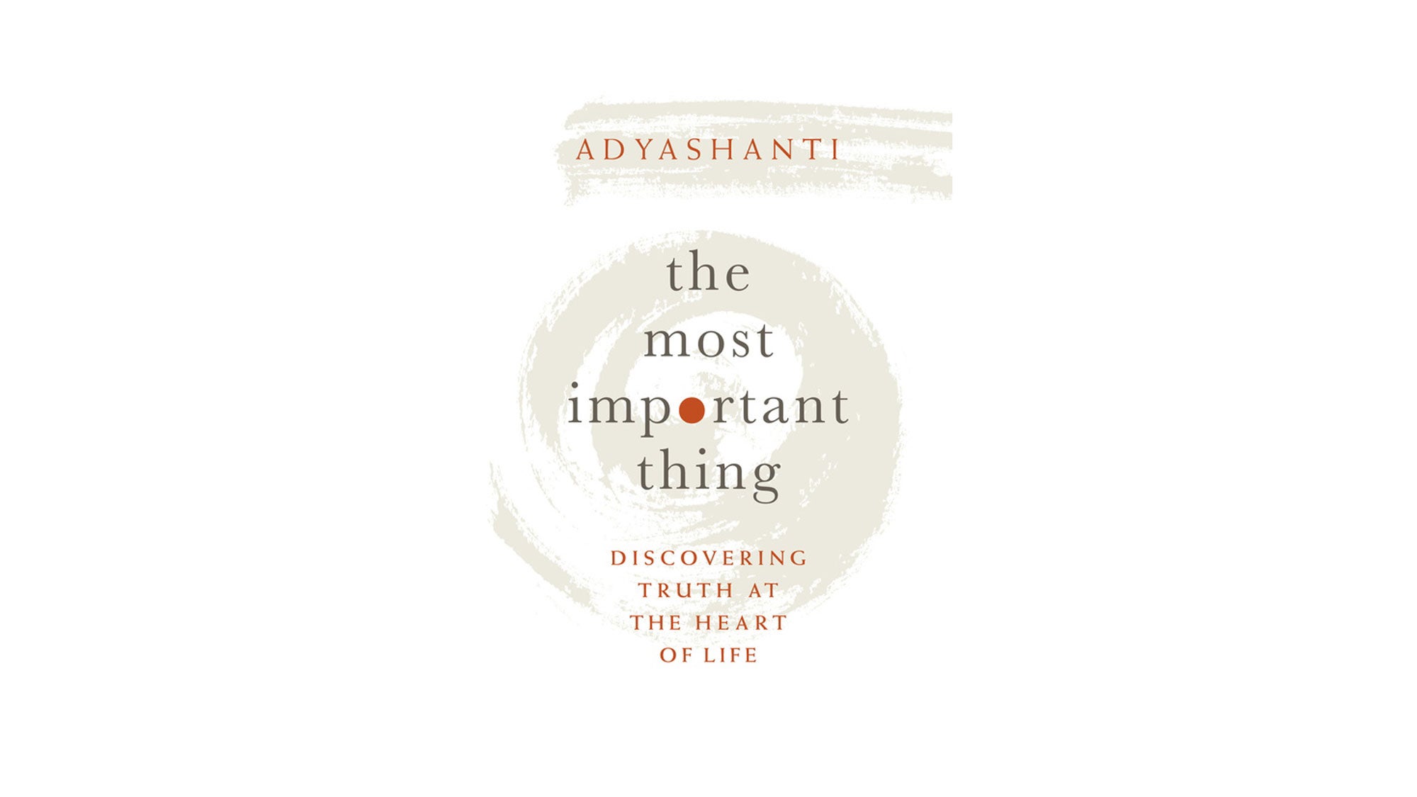 TheMostImportantThing_Adyashanti_CVR The Most Important Thing: Discovering Truth at the Heart of Life